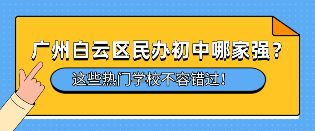 广州白云区民办初中哪家强？这些热门学校不容错过！