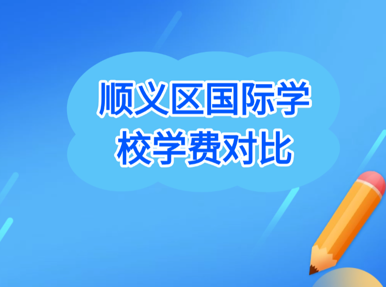 北京择校指南 | 北京顺义区国际学校近两年学费对比