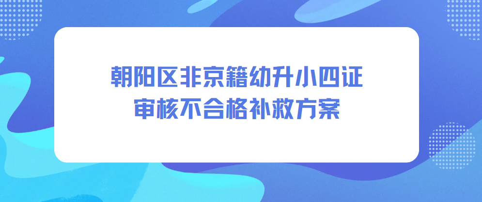 朝阳非京籍幼升小四证没通过?2026留京入学还有机会!